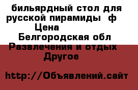 бильярдный стол для русской пирамиды 9ф. › Цена ­ 30 000 - Белгородская обл. Развлечения и отдых » Другое   